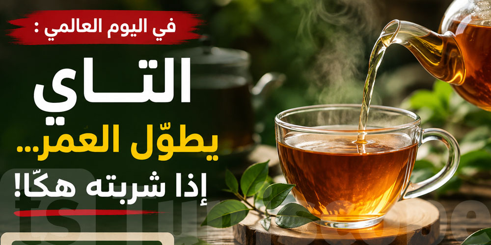 في اليوم العالمي : التاي يطوّل العمر… إذا شربته هكّا!