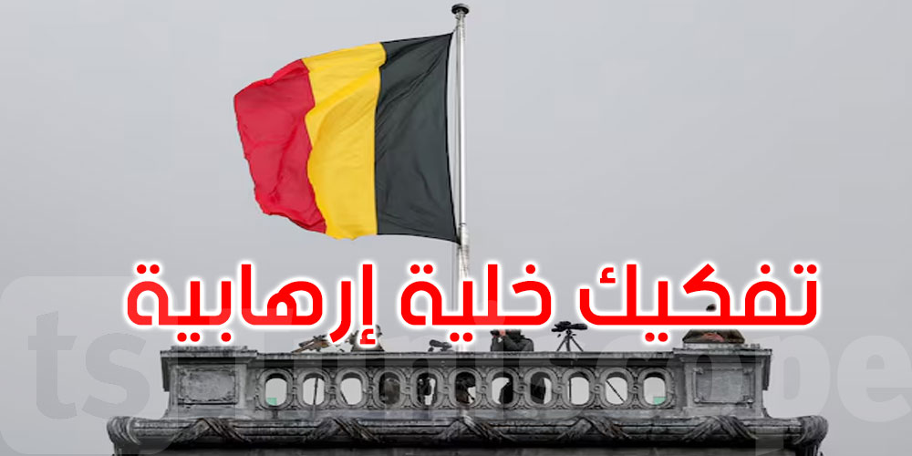 عاجل: بلجيكا: تفكيك خلية إرهابية كانت تنوي استهداف سياسيين