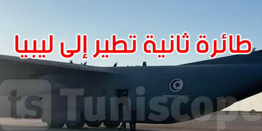 بالفيديو: طائرة عسكرية تونسية ثانية تصل إلى ليبيا لدعم جهود الإغاثة