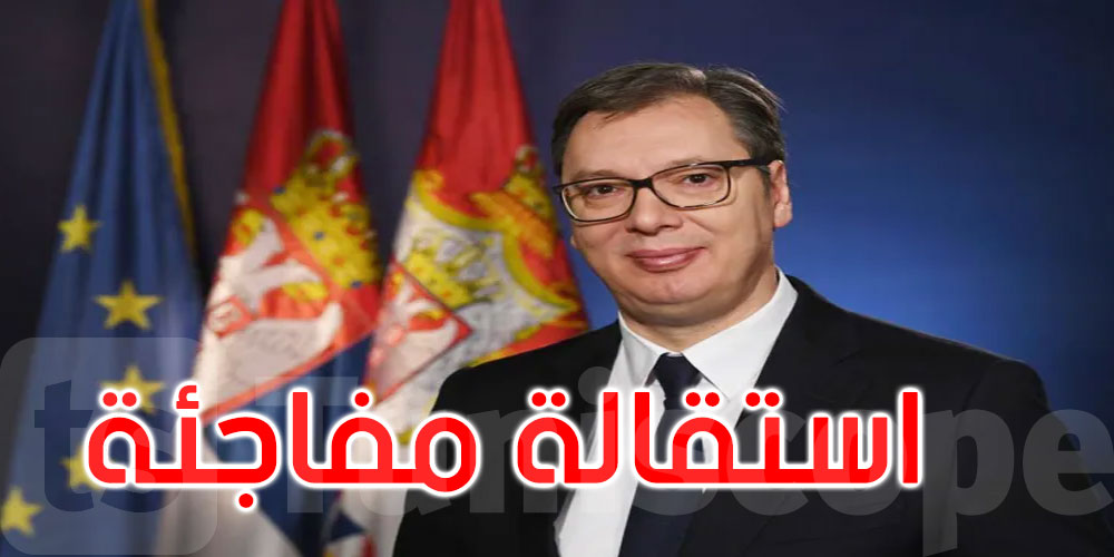  عاجل: الرئيس الصربي ألكسندر فوتشيتش يعلن استقالته