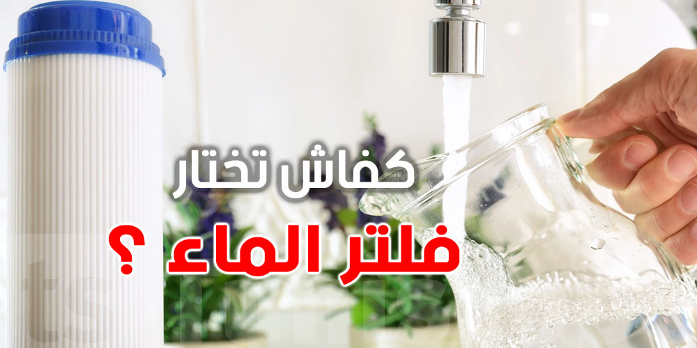فلتر الماء: كيفاش تختار؟ وشنوا الجودة في تونس؟