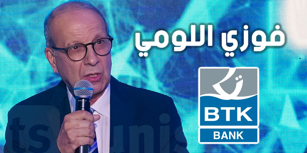 فوزي اللومي : BTK، بنك اليوم والغد في خدمة التونسيين