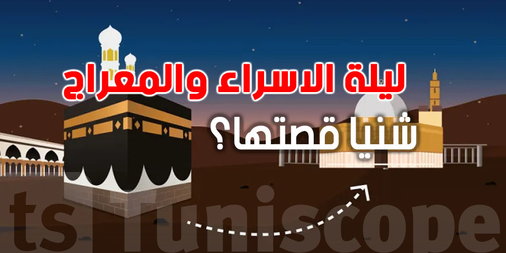 شنيا قصة الاسراء والمعراج الي تبدى من مغرب اليوم وحتى فجر الجمعة؟
