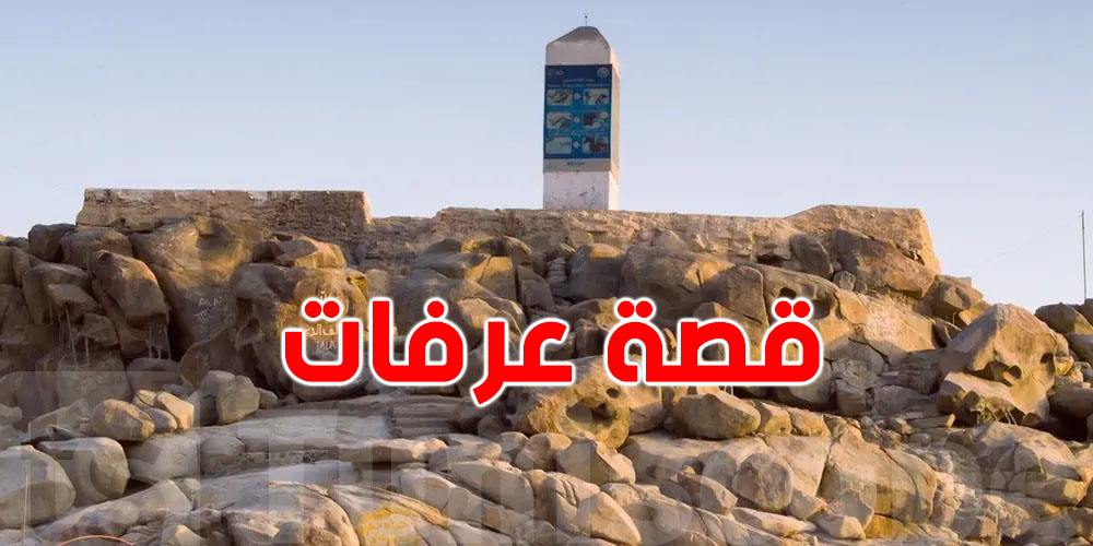 شنّوة حكاية جبل ''عرفات'' الحقيقية؟...شوف القصّة الكُل