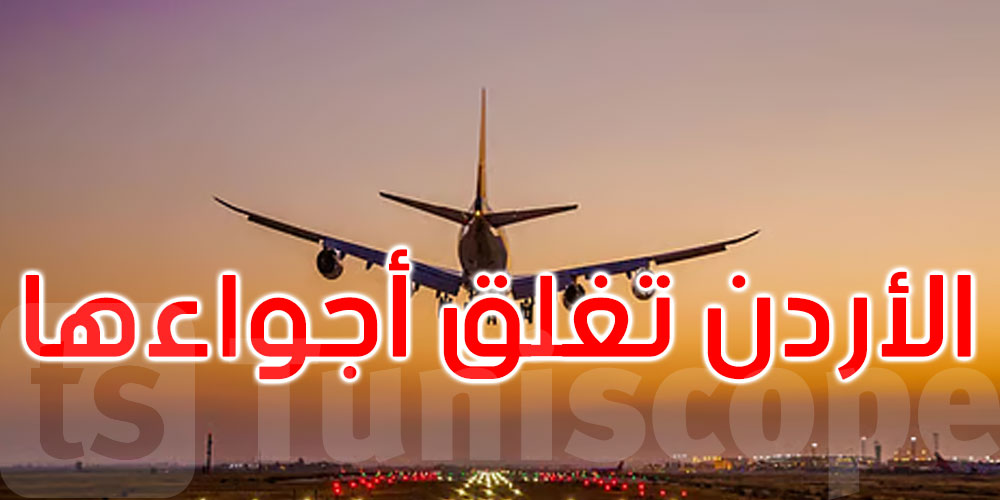 الأردن: إغلاق الأجواء بشكل مؤقت وتعليق حركة الطيران أمام جميع الطائرات