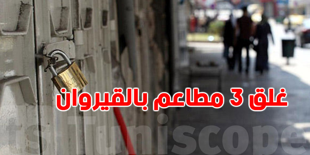 عاجل: غلق 3 مطاعم بالقيروان...والسبب صادم