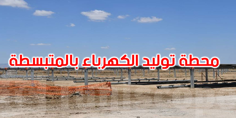  المتبسطة في قلب الانتقال الطاقي: محطة شمسية بقدرة 100 ميغاواط تقترب من الإنجاز