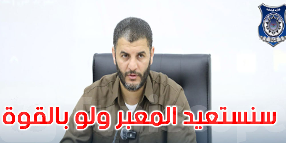 وزير الداخلية الليبي: معبر راس جدير لن يفتح إلا بعد عودته لحضن الدولة وسنستعيده ولو بالقوة 