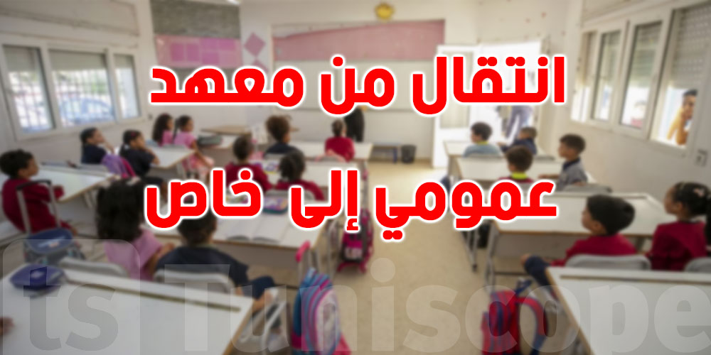  كيفاش تنقّل ولدك من معهد خاص إلى معهد عمومي ؟...تبع الخطوات هذه 