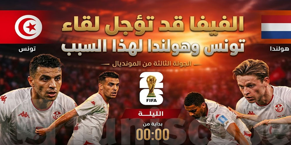 احتمال تأجيل مباراة تونس وهولندا...علاش؟