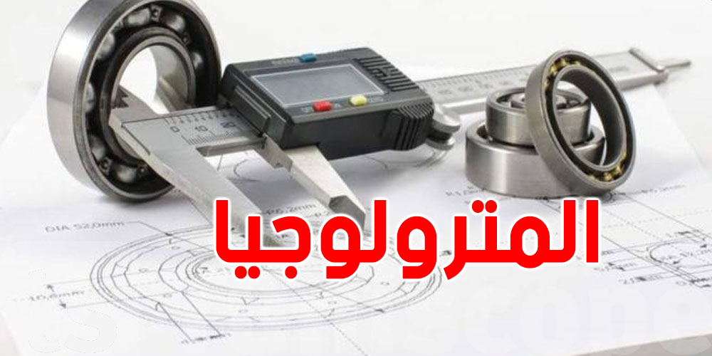 المترولوجيا...علم القياس اللي يحمي المستهلك: وكالة المترولوجيا تطالب بتمويل خريجي الجامعات في هذا المجال
