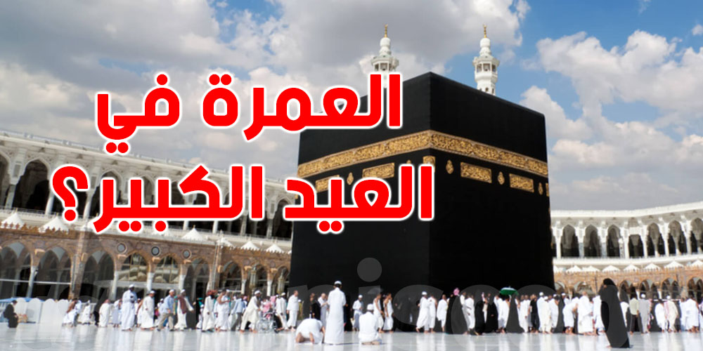عمرة عيد الأضحى 2026: هل يمكن أداؤها؟