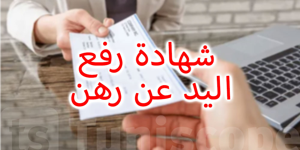 كيفية الحصول على شهادة رفع اليد عن رهن في تونس