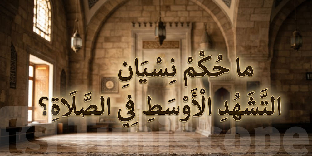 شنّوة حكم نسيان التشهد الأوسط في الصلاة؟