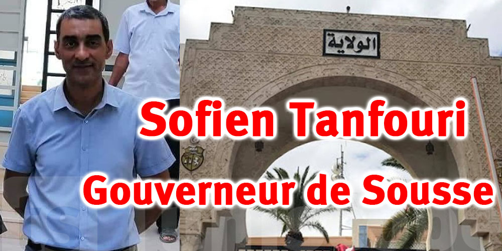   Qui est Sofien Tanfouri, le nouveau Gouverneur de Sousse ? 