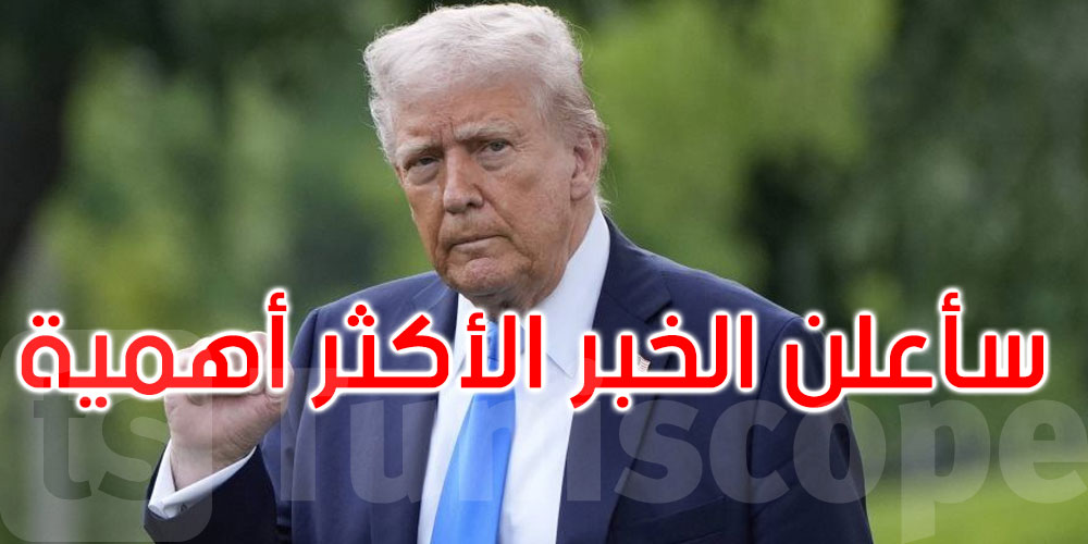 عاجل: ترامب: سأعلن بعد قليل عن الخبر الأكثر أهمية وتأثيرا على الإطلاق